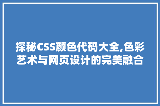 探秘CSS颜色代码大全,色彩艺术与网页设计的完美融合