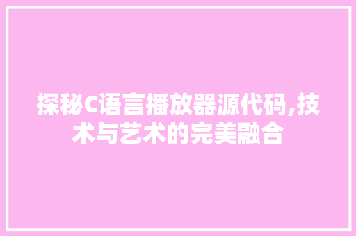 探秘C语言播放器源代码,技术与艺术的完美融合