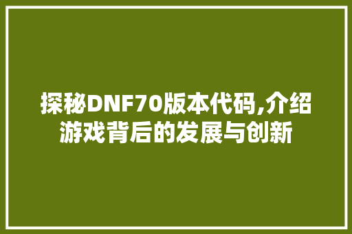 探秘DNF70版本代码,介绍游戏背后的发展与创新