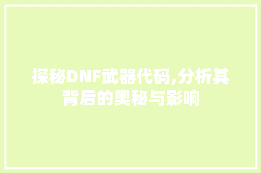 探秘DNF武器代码,分析其背后的奥秘与影响