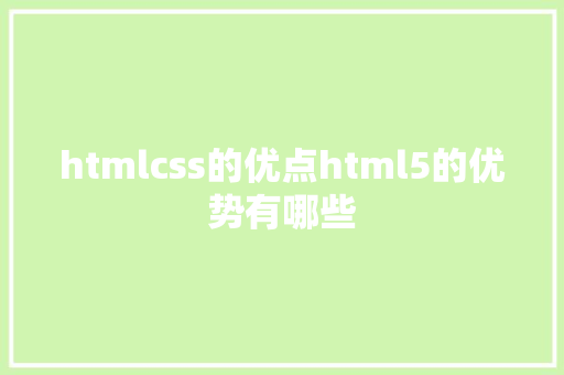 htmlcss的优点html5的优势有哪些