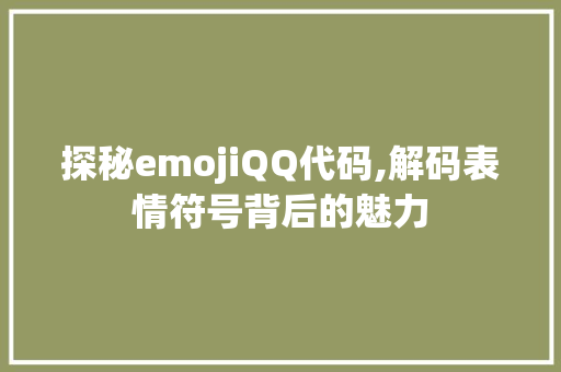 探秘emojiQQ代码,解码表情符号背后的魅力