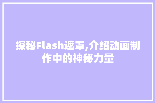 探秘Flash遮罩,介绍动画制作中的神秘力量