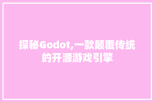 探秘Godot,一款颠覆传统的开源游戏引擎