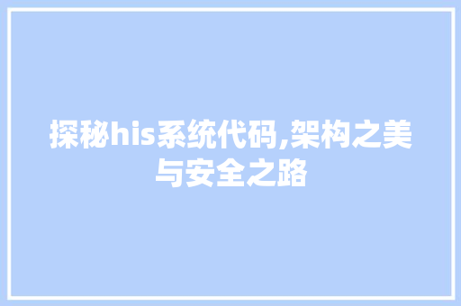 探秘his系统代码,架构之美与安全之路