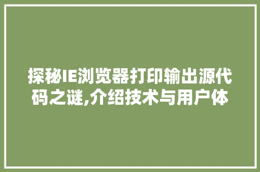 探秘IE浏览器打印输出源代码之谜,介绍技术与用户体验的交织