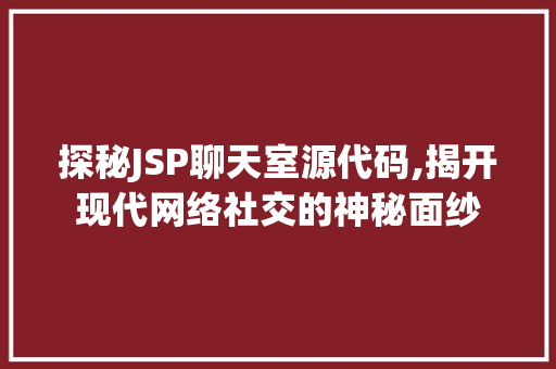 探秘JSP聊天室源代码,揭开现代网络社交的神秘面纱