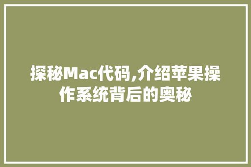 探秘Mac代码,介绍苹果操作系统背后的奥秘