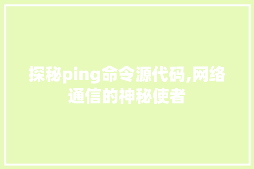 探秘ping命令源代码,网络通信的神秘使者