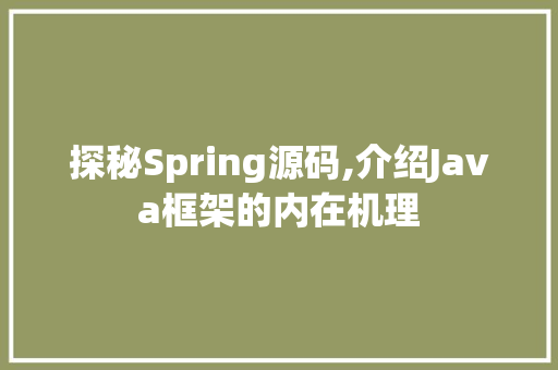 探秘Spring源码,介绍Java框架的内在机理