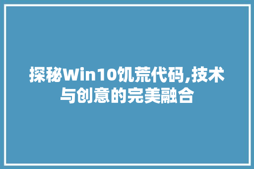 探秘Win10饥荒代码,技术与创意的完美融合