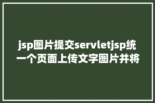 jsp图片提交servletjsp统一个页面上传文字图片并将图片地址保留到MYSQL React