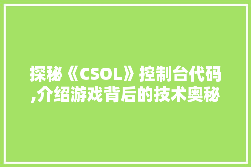 探秘《CSOL》控制台代码,介绍游戏背后的技术奥秘