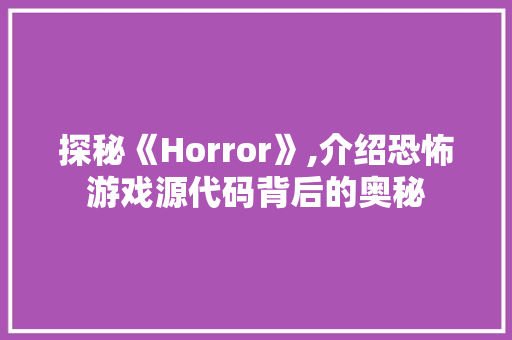 探秘《Horror》,介绍恐怖游戏源代码背后的奥秘