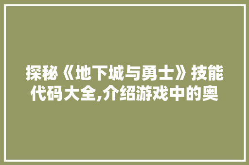 探秘《地下城与勇士》技能代码大全,介绍游戏中的奥秘与智慧