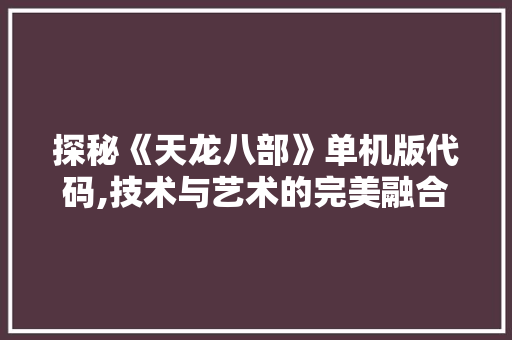 探秘《天龙八部》单机版代码,技术与艺术的完美融合