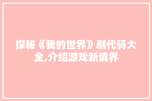 探秘《我的世界》刷代码大全,介绍游戏新境界