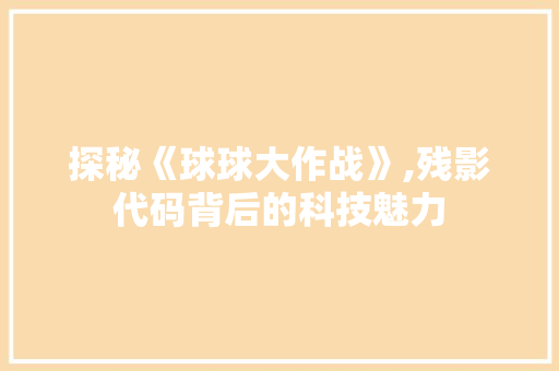 探秘《球球大作战》,残影代码背后的科技魅力