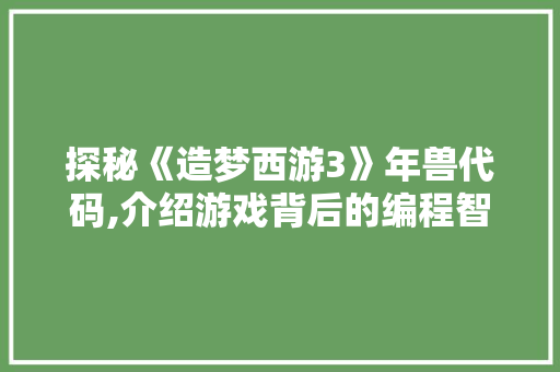 探秘《造梦西游3》年兽代码,介绍游戏背后的编程智慧