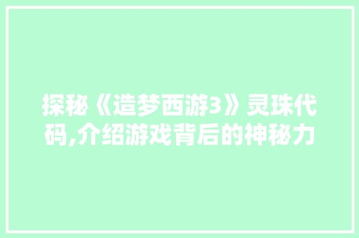 探秘《造梦西游3》灵珠代码,介绍游戏背后的神秘力量