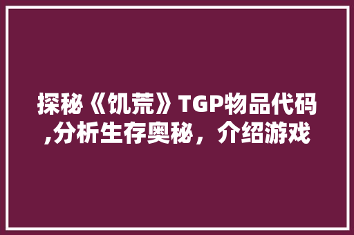 探秘《饥荒》TGP物品代码,分析生存奥秘，介绍游戏乐趣