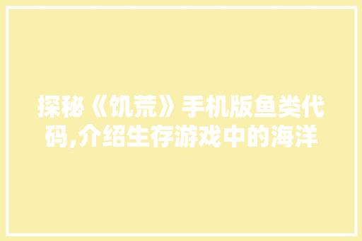 探秘《饥荒》手机版鱼类代码,介绍生存游戏中的海洋奥秘 NoSQL