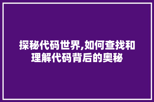 探秘代码世界,如何查找和理解代码背后的奥秘