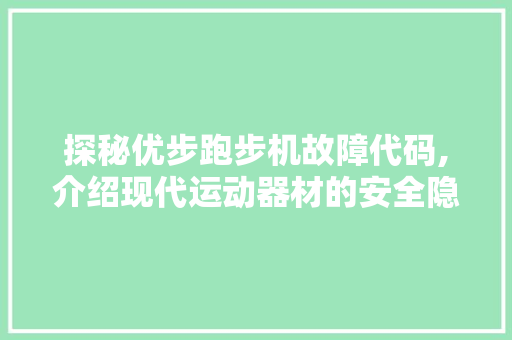 探秘优步跑步机故障代码,介绍现代运动器材的安全隐患