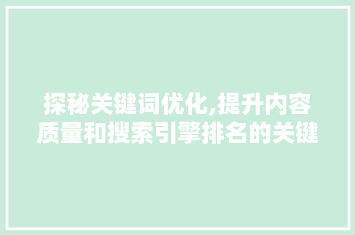 探秘关键词优化,提升内容质量和搜索引擎排名的关键步骤