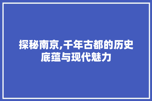 探秘南京,千年古都的历史底蕴与现代魅力