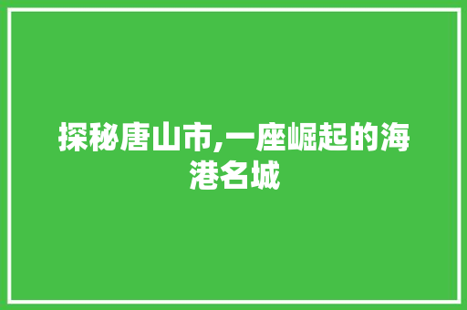 探秘唐山市,一座崛起的海港名城