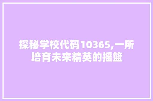 探秘学校代码10365,一所培育未来精英的摇篮