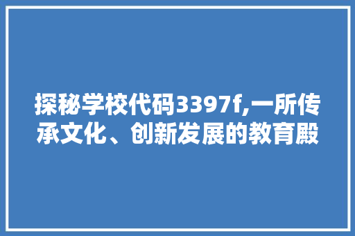 探秘学校代码3397f,一所传承文化、创新发展的教育殿堂