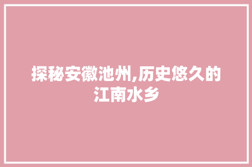 探秘安徽池州,历史悠久的江南水乡