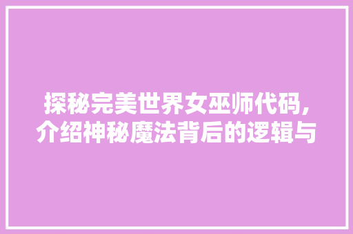 探秘完美世界女巫师代码,介绍神秘魔法背后的逻辑与方法