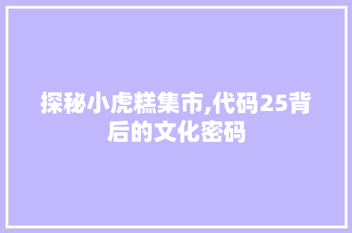 探秘小虎糕集市,代码25背后的文化密码