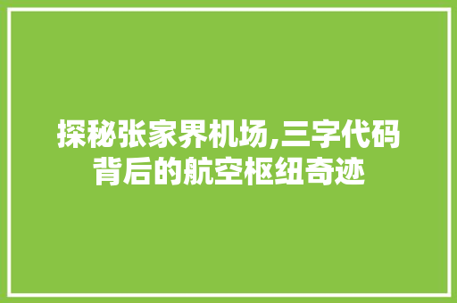 探秘张家界机场,三字代码背后的航空枢纽奇迹