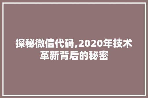 探秘微信代码,2020年技术革新背后的秘密