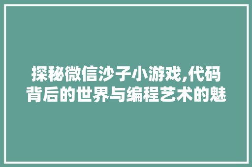 探秘微信沙子小游戏,代码背后的世界与编程艺术的魅力