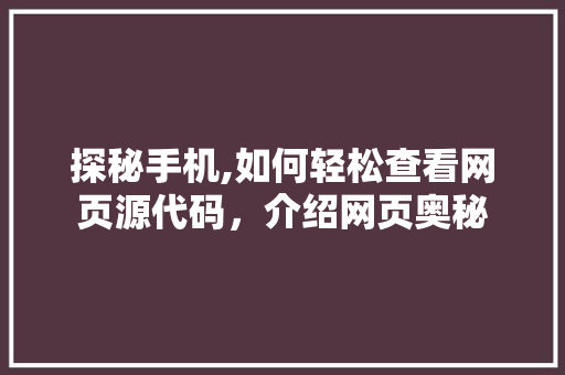 探秘手机,如何轻松查看网页源代码，介绍网页奥秘