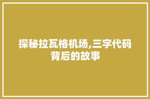 探秘拉瓦格机场,三字代码背后的故事