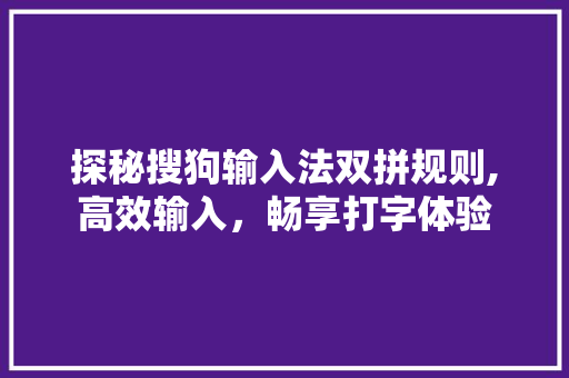 探秘搜狗输入法双拼规则,高效输入，畅享打字体验