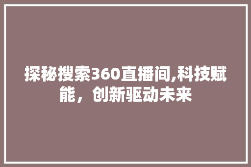 探秘搜索360直播间,科技赋能，创新驱动未来