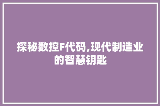 探秘数控F代码,现代制造业的智慧钥匙