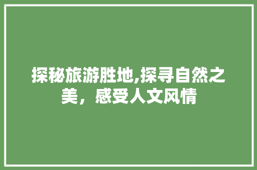 探秘旅游胜地,探寻自然之美，感受人文风情