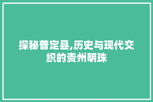 探秘普定县,历史与现代交织的贵州明珠