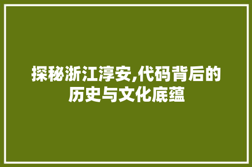 探秘浙江淳安,代码背后的历史与文化底蕴