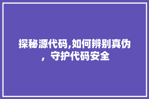 探秘源代码,如何辨别真伪，守护代码安全 HTML