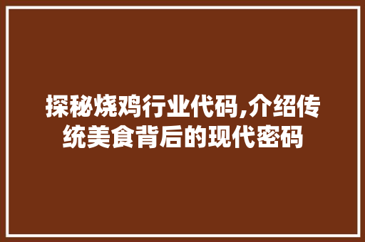 探秘烧鸡行业代码,介绍传统美食背后的现代密码