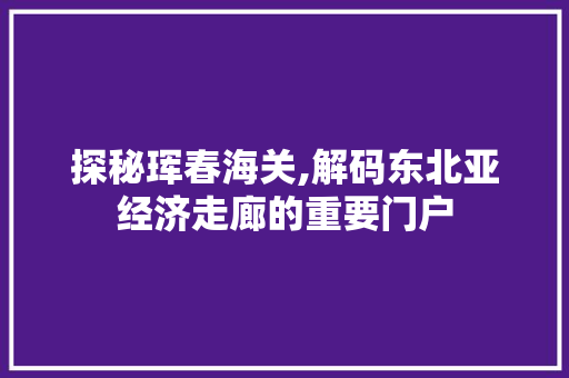 探秘珲春海关,解码东北亚经济走廊的重要门户 Java